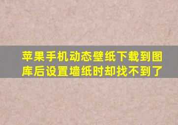 苹果手机动态壁纸下载到图库后设置墙纸时却找不到了