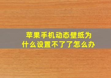 苹果手机动态壁纸为什么设置不了了怎么办