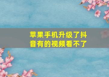 苹果手机升级了抖音有的视频看不了