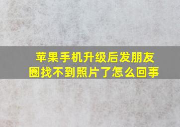 苹果手机升级后发朋友圈找不到照片了怎么回事