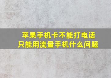 苹果手机卡不能打电话只能用流量手机什么问题