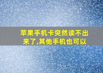 苹果手机卡突然读不出来了,其他手机也可以