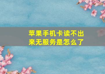 苹果手机卡读不出来无服务是怎么了