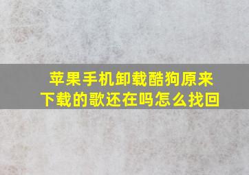 苹果手机卸载酷狗原来下载的歌还在吗怎么找回