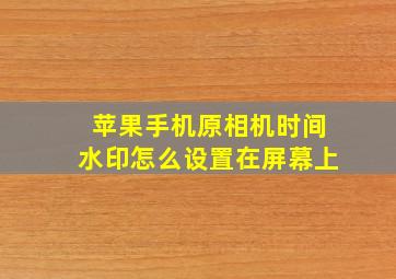 苹果手机原相机时间水印怎么设置在屏幕上