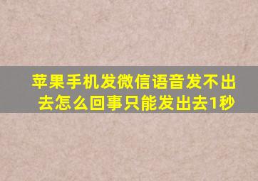 苹果手机发微信语音发不出去怎么回事只能发出去1秒