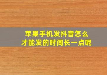 苹果手机发抖音怎么才能发的时间长一点呢