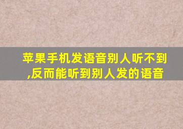 苹果手机发语音别人听不到,反而能听到别人发的语音