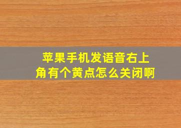 苹果手机发语音右上角有个黄点怎么关闭啊