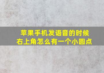 苹果手机发语音的时候右上角怎么有一个小圆点