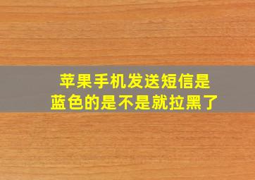 苹果手机发送短信是蓝色的是不是就拉黑了