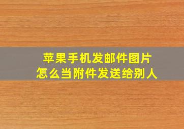 苹果手机发邮件图片怎么当附件发送给别人