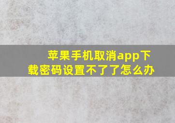 苹果手机取消app下载密码设置不了了怎么办