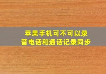 苹果手机可不可以录音电话和通话记录同步