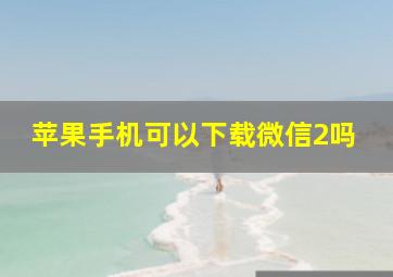 苹果手机可以下载微信2吗