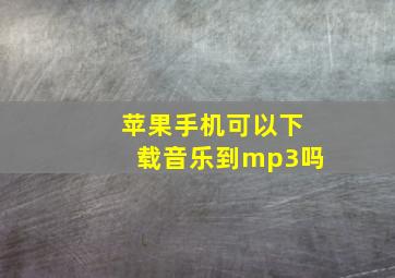 苹果手机可以下载音乐到mp3吗