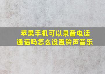 苹果手机可以录音电话通话吗怎么设置铃声音乐