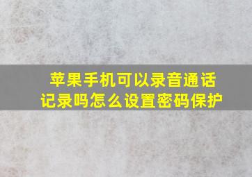 苹果手机可以录音通话记录吗怎么设置密码保护