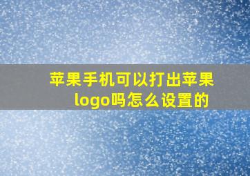 苹果手机可以打出苹果logo吗怎么设置的