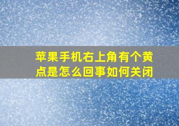 苹果手机右上角有个黄点是怎么回事如何关闭