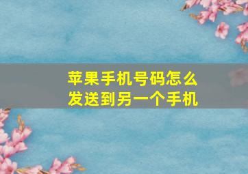 苹果手机号码怎么发送到另一个手机