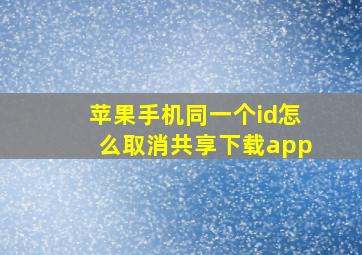 苹果手机同一个id怎么取消共享下载app