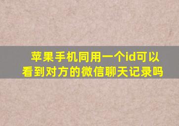 苹果手机同用一个id可以看到对方的微信聊天记录吗