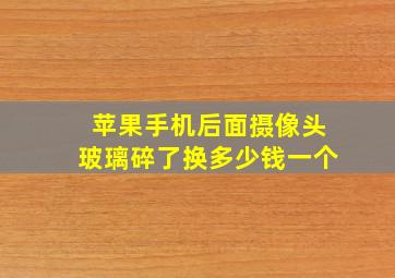 苹果手机后面摄像头玻璃碎了换多少钱一个