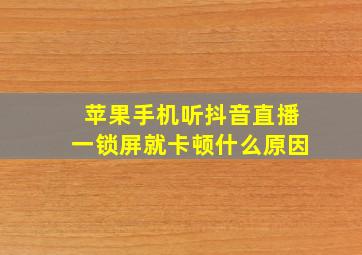 苹果手机听抖音直播一锁屏就卡顿什么原因