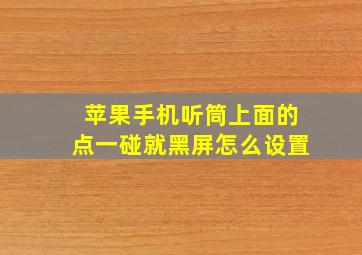 苹果手机听筒上面的点一碰就黑屏怎么设置