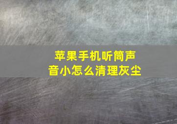 苹果手机听筒声音小怎么清理灰尘