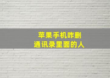 苹果手机咋删通讯录里面的人