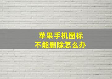 苹果手机图标不能删除怎么办