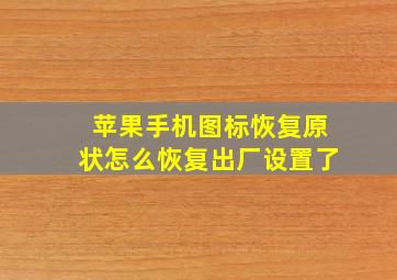 苹果手机图标恢复原状怎么恢复出厂设置了