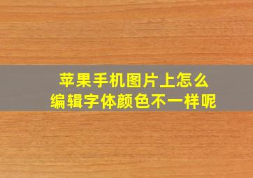 苹果手机图片上怎么编辑字体颜色不一样呢