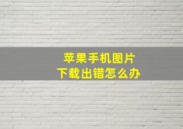 苹果手机图片下载出错怎么办