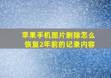 苹果手机图片删除怎么恢复2年前的记录内容