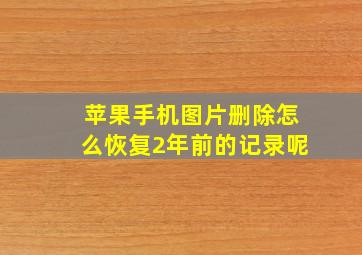 苹果手机图片删除怎么恢复2年前的记录呢