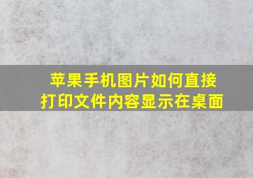 苹果手机图片如何直接打印文件内容显示在桌面