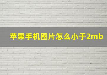 苹果手机图片怎么小于2mb