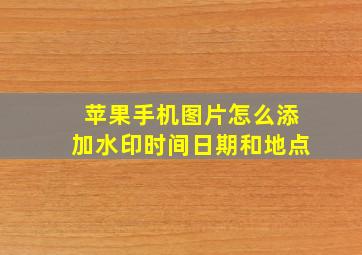 苹果手机图片怎么添加水印时间日期和地点