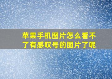 苹果手机图片怎么看不了有感叹号的图片了呢