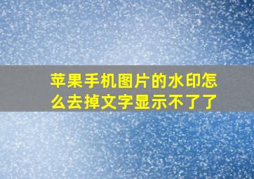 苹果手机图片的水印怎么去掉文字显示不了了