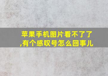 苹果手机图片看不了了,有个感叹号怎么回事儿