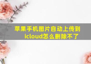 苹果手机图片自动上传到icloud怎么删除不了