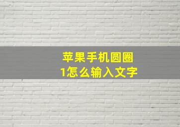 苹果手机圆圈1怎么输入文字