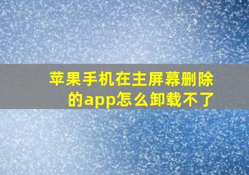 苹果手机在主屏幕删除的app怎么卸载不了