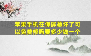 苹果手机在保屏幕坏了可以免费修吗要多少钱一个