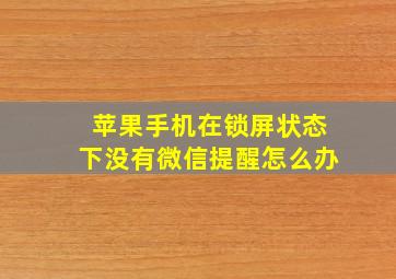 苹果手机在锁屏状态下没有微信提醒怎么办