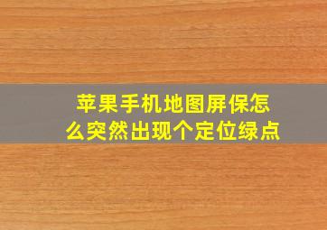 苹果手机地图屏保怎么突然出现个定位绿点